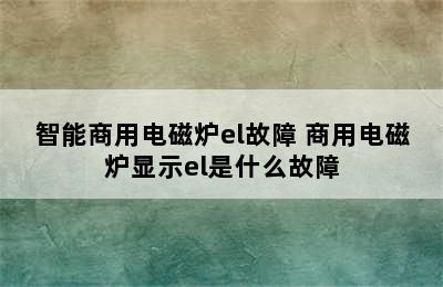 智能商用电磁炉el故障 商用电磁炉显示el是什么故障